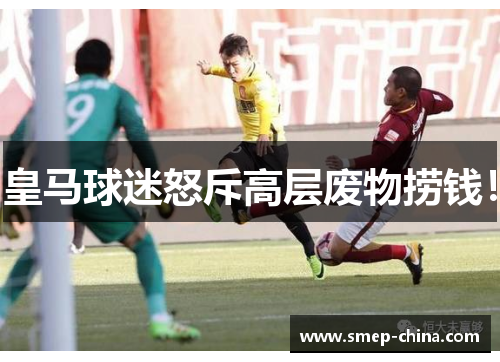 皇马球迷怒斥高层废物捞钱！