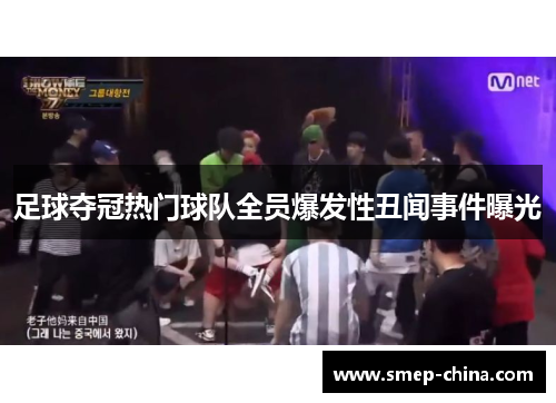 足球夺冠热门球队全员爆发性丑闻事件曝光