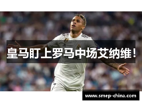 皇马盯上罗马中场艾纳维！