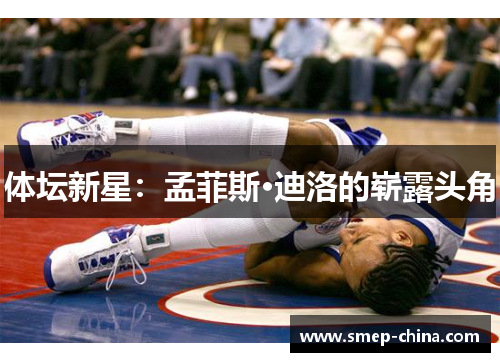体坛新星:孟菲斯·迪洛的崭露头角 体坛新星:孟菲斯·迪洛的崭露头角